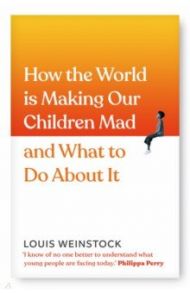 How the World is Making Our Children Mad and What to Do About It / Weinstock Louis