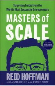 Masters of Scale. Surprising truths from the world's most successful entrepreneurs / Hoffman Reid, Cohen June, Triff Deron