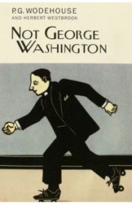 Not George Washington / Wodehouse Pelham Grenville, Westbrook Herbert