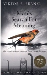 Man's Search For Meaning. The classic tribute to hope from the Holocaust / Frankl Viktor E.