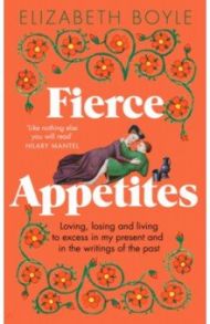 Fierce Appetites. Loving, losing and living to excess in my present and in the writings of the past / Boyle Elizabeth