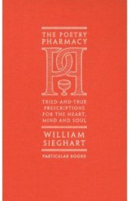 The Poetry Pharmacy. Tried-and-True Prescriptions for the Heart, Mind and Soul / Sieghart William