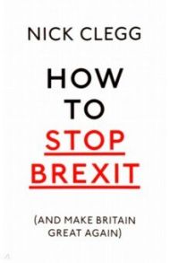 How To Stop Brexit (And Make Britain Great Again) / Clegg Nick