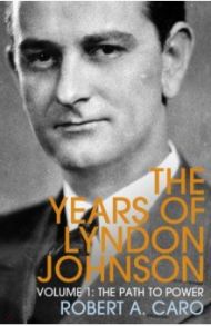 The Years of Lyndon Johnson. Volume 1. The Path to Power / Caro Robert A.