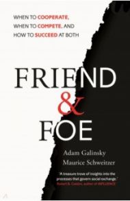 Friend and Foe. When to Cooperate, When to Compete, and How to Succeed at Both / Galinsky Adam, Schweitzer Maurice