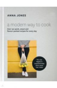 A Modern Way to Cook. Over 150 quick, smart and flavour-packed recipes for every day / Jones Anna