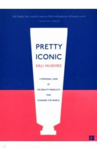 Pretty Iconic. A Personal Look at the Beauty Products that Changed the World / Hughes Sali