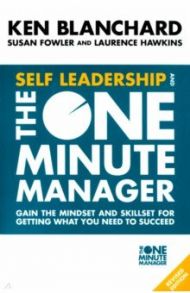 Self Leadership And the One Minute Manager. Gain the Mindset and Skillset for Getting What You Need / Blanchard Kenneth, Fowler Susan, Hawkins Laurence