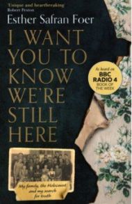 I Want You to Know We're Still Here. My family, the Holocaust and my search for truth / Foer Esther Safran