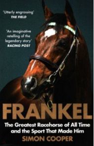 Frankel. The Greatest Racehorse of All Time and the Sport That Made Him / Cooper Simon