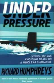 Under Pressure. Living Life and Avoiding Death on a Nuclear Submarine / Humphreys Richard