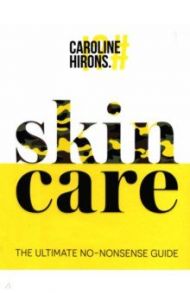 Skincare. The Ultimate No-Nonsense Guide / Hirons Caroline