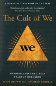 The Cult of We. WeWork and the Great Start-Up Delusion / Brown Eliot, Farrell Maureen