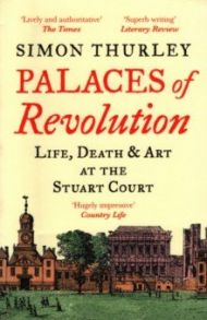 Palaces of Revolution. Life, Death and Art at the Stuart Court / Thurley Simon