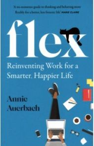 Flex. Reinventing Work for a Smarter, Happier Life / Auerbach Annie