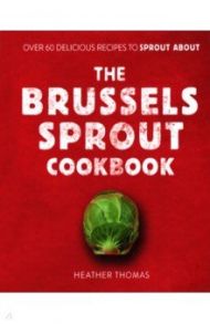 The Brussels Sprout Cookbook / Thomas Heather