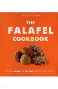 The Falafel Cookbook. Over 60 Fantastic Falafel Recipes to Feast On! / Thomas Heather