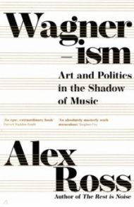 Wagnerism. Art and Politics in the Shadow of Music / Ross Alex