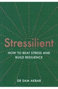 Stressilient. How to Beat Stress and Build Resilience / Akbar Sam