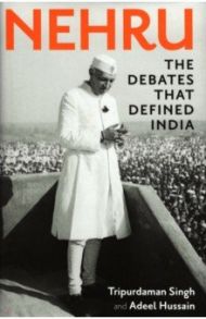 Nehru. The Debates that Defined India / Singh Tripurdaman, Hussain Adeel