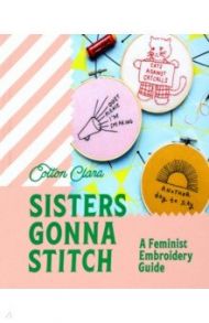 Sisters Gonna Stitch. A Feminist Embroidery Guide / Clara Cotton