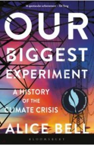 Our Biggest Experiment. A History of the Climate Crisis / Bell Alice