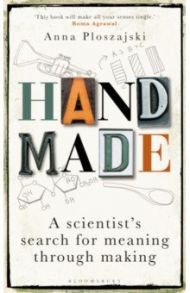 Handmade. A Scientist’s Search for Meaning through Making / Ploszajski Anna