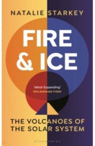 Fire and Ice. The Volcanoes of the Solar System / Starkey Natalie