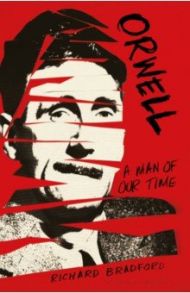 Orwell. A Man Of Our Time / Bradford Richard