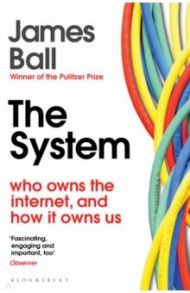 The System. Who Owns the Internet, and How It Owns Us / Ball James