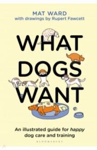 What Dogs Want. An illustrated guide for happy dog care and training / Ward Mat