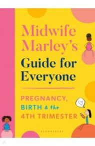 Midwife Marley's Guide For Everyone. Pregnancy, Birth and the 4th Trimester / Hall Marley