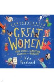 Fantastically Great Women. True Stories of Ambition, Adventure and Bravery / Pankhurst Kate