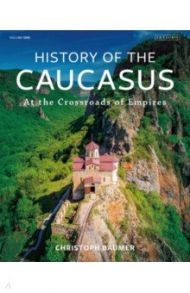 History of the Caucasus. Volume 1. At the Crossroads of Empires / Baumer Christoph