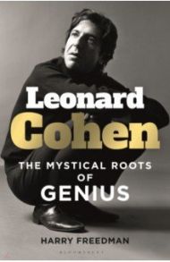 Leonard Cohen. The Mystical Roots of Genius / Freedman Harry