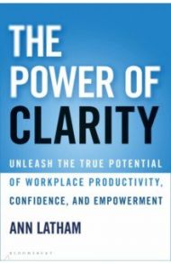 The Power of Clarity. Unleash the True Potential of Workplace Productivity, Confidence / Latham Ann