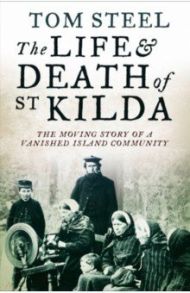 The Life and Death of St. Kilda. The moving story of a vanished island community / Steel Tom