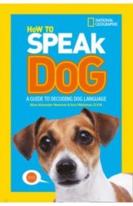 How To Speak Dog. A Guide to Decoding Dog Language / Newman Aline Alexander, Weitzman Gary