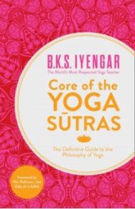 Core of the Yoga Sutras. The Definitive Guide to the Philosophy of Yoga / Iyengar B.K.S.