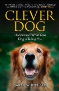 Clever Dog. Understand What Your Dog is Telling You / Whitehead Sarah