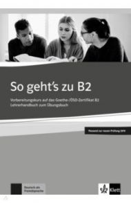 So geht’s zu B2. Vorbereitungskurs auf das Goethe-/?SD-Zertifikat B2. Lehrerhandbuch / Loumiotis Uta, Mazur Adalbert