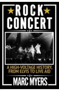 Rock Concert. A High-Voltage History, from Elvis to Live Aid / Myers Marc