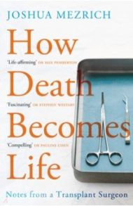 How Death Becomes Life. Notes from a Transplant Surgeon / Mezrich Joshua