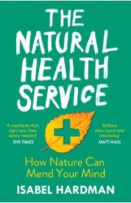 The Natural Health Service. How Nature Can Mend Your Mind / Hardman Isabel