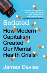 Sedated. How Modern Capitalism Created our Mental Health Crisis / Davies James