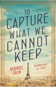 To Capture What We Cannot Keep / Colin Beatrice