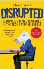 Disrupted. Ludicrous Misadventures in the Tech Start-up Bubble / Lyons Dan