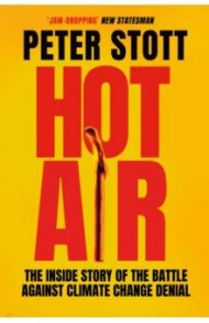 Hot Air. The Inside Story of the Battle Against Climate Change Denial / Stott Peter