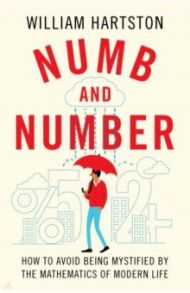 Numb and Number. How to Avoid Being Mystified by the Mathematics of Modern Life / Hartston William