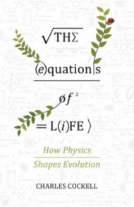 The Equations of Life. How Physics Shapes Evolution / Cockell Charles